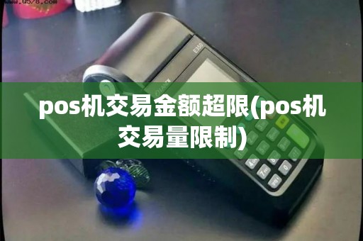 pos机交易金额超限(pos机交易量限制)