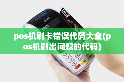 pos机刷卡错误代码大全(pos机刷出问题的代码)