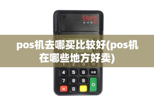 pos机去哪买比较好(pos机在哪些地方好卖)