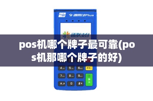 pos机哪个牌子最可靠(pos机那哪个牌子的好)