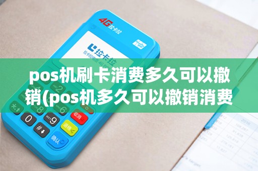 pos机刷卡消费多久可以撤销(pos机多久可以撤销消费)