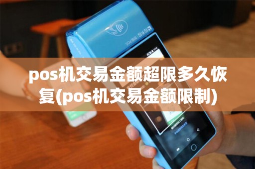 pos机交易金额超限多久恢复(pos机交易金额限制)