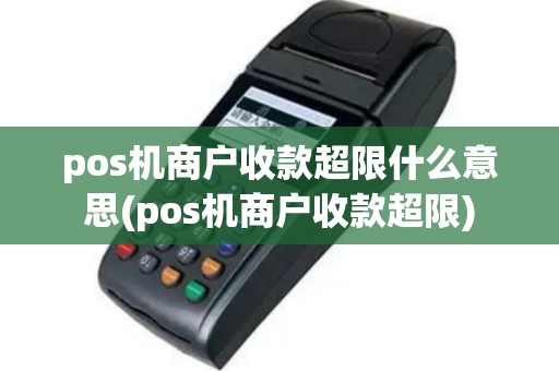 pos机商户收款超限什么意思(pos机商户收款超限)