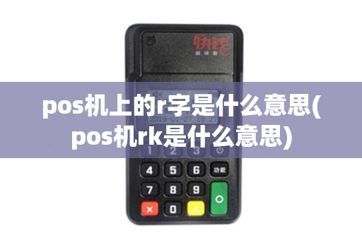 pos机上的r字是什么意思(pos机rk是什么意思)
