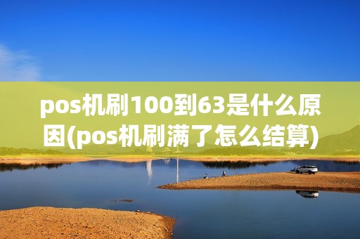 pos机刷100到63是什么原因(pos机刷满了怎么结算)
