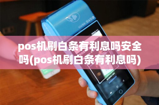 pos机刷白条有利息吗安全吗(pos机刷白条有利息吗)