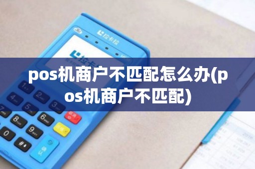 pos机商户不匹配怎么办(pos机商户不匹配)