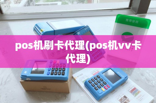 pos机刷卡代理(pos机vv卡代理)
