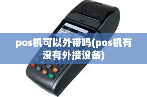 pos机可以外带吗(pos机有没有外接设备)