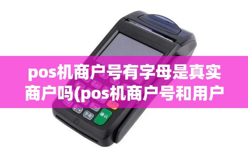 pos机商户号有字母是真实商户吗(pos机商户号和用户号)