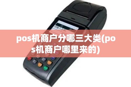 pos机商户分哪三大类(pos机商户哪里来的)