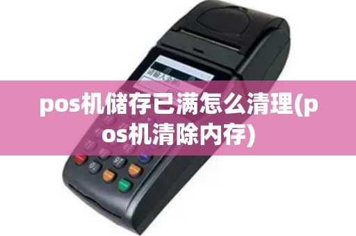 pos机储存已满怎么清理(pos机清除内存)