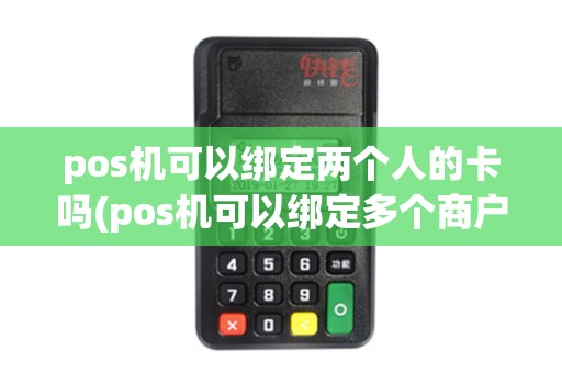 pos机可以绑定两个人的卡吗(pos机可以绑定多个商户吗)