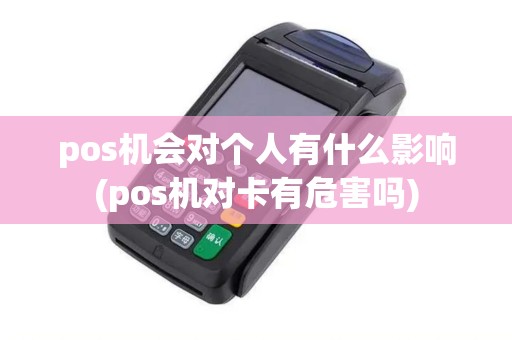 pos机会对个人有什么影响(pos机对卡有危害吗)