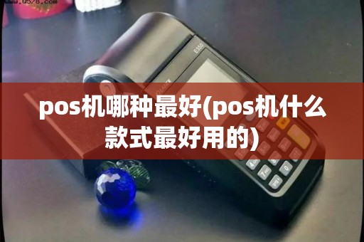 pos机哪种最好(pos机什么款式最好用的)