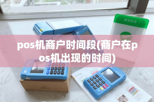 pos机商户时间段(商户在pos机出现的时间)