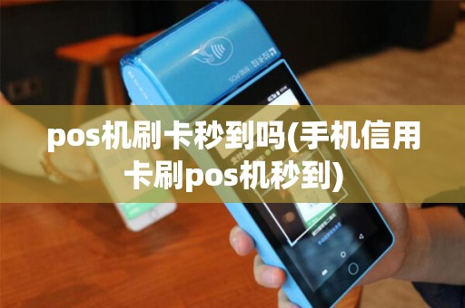 pos机刷卡秒到吗(手机信用卡刷pos机秒到)
