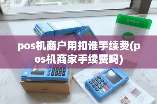pos机商户用扣谁手续费(pos机商家手续费吗)