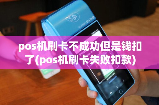 pos机刷卡不成功但是钱扣了(pos机刷卡失败扣款)