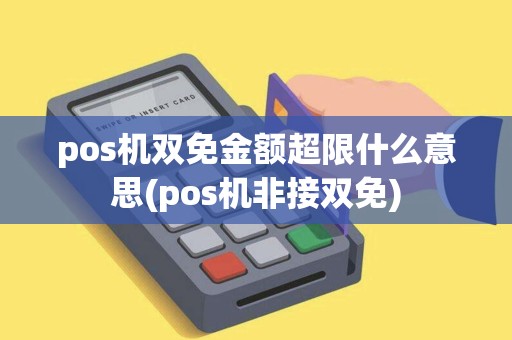pos机双免金额超限什么意思(pos机非接双免)