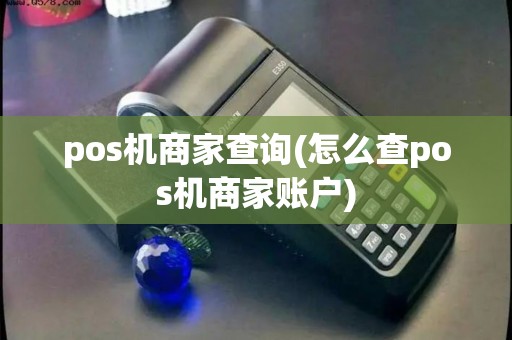 pos机商家查询(怎么查pos机商家账户)