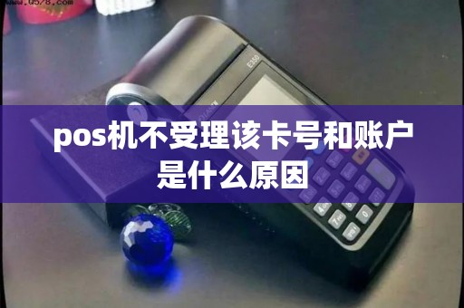 pos机不受理该卡号和账户是什么原因