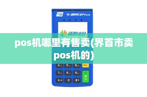 pos机哪里有售卖(界首市卖pos机的)