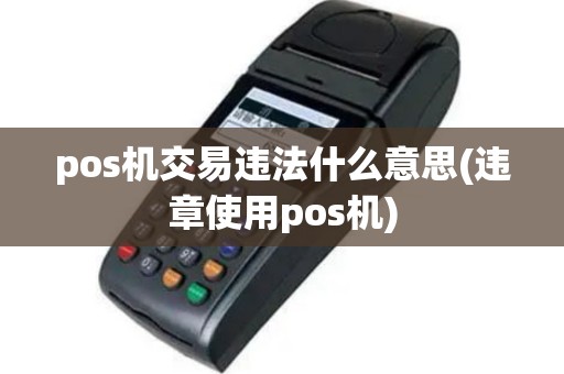 pos机交易违法什么意思(违章使用pos机)