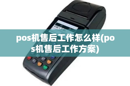 pos机售后工作怎么样(pos机售后工作方案)