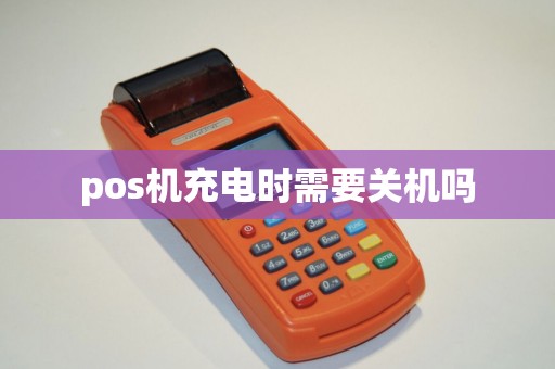 pos机充电时需要关机吗
