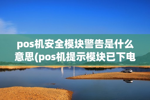 pos机安全模块警告是什么意思(pos机提示模块已下电)