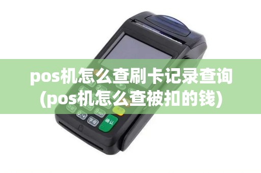 pos机怎么查刷卡记录查询(pos机怎么查被扣的钱)