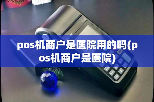 pos机商户是医院用的吗(pos机商户是医院)