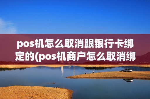 pos机怎么取消跟银行卡绑定的(pos机商户怎么取消绑定)