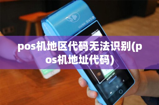 pos机地区代码无法识别(pos机地址代码)