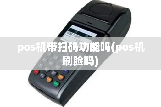 pos机带扫码功能吗(pos机刷脸吗)