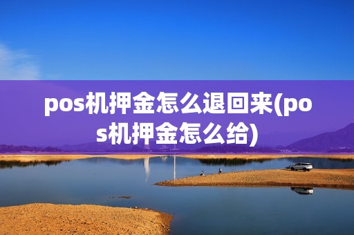 pos机押金怎么退回来(pos机押金怎么给)