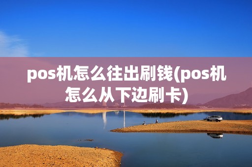 pos机怎么往出刷钱(pos机怎么从下边刷卡)