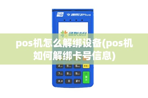 pos机怎么解绑设备(pos机如何解绑卡号信息)