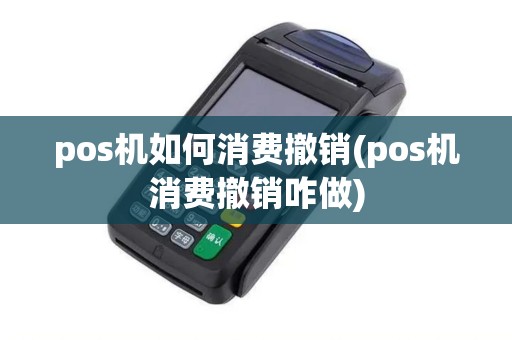 pos机如何消费撤销(pos机消费撤销咋做)