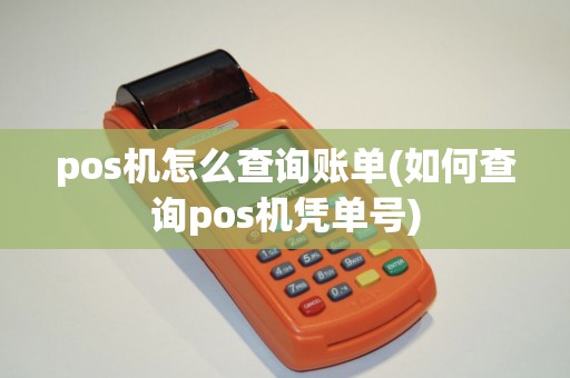 pos机怎么查询账单(如何查询pos机凭单号)