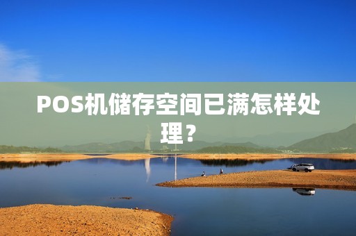 POS机储存空间已满怎样处理？