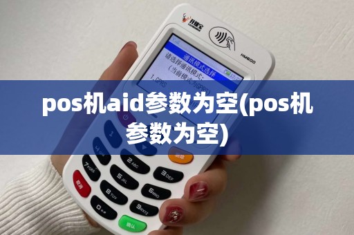 pos机aid参数为空(pos机参数为空)
