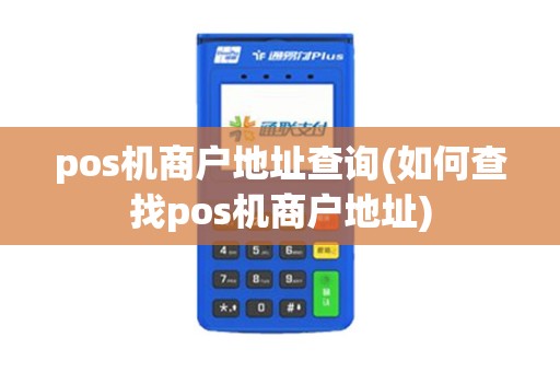 pos机商户地址查询(如何查找pos机商户地址)