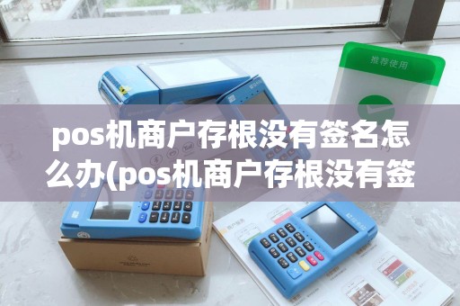 pos机商户存根没有签名怎么办(pos机商户存根没有签名)