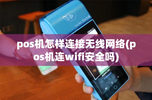 pos机怎样连接无线网络(pos机连wifi安全吗)