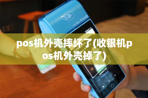 pos机外壳摔坏了(收银机pos机外壳掉了)
