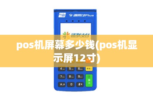 pos机屏幕多少钱(pos机显示屏12寸)
