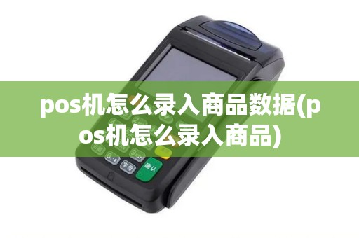 pos机怎么录入商品数据(pos机怎么录入商品)