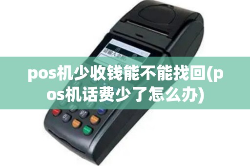 pos机少收钱能不能找回(pos机话费少了怎么办)
